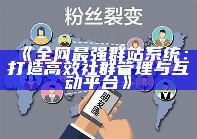 全网最强群站系统：打造高效社群管理与互动平台