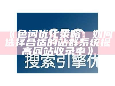 色词优化策略：如何选择合适的站群系统提高网站收录率