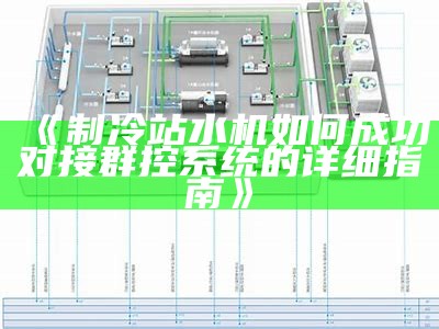 制冷站水机如何成功对接群控系统的详细指南