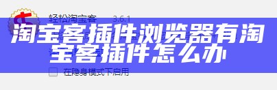 淘宝客插件浏览器有淘宝客插件怎么办