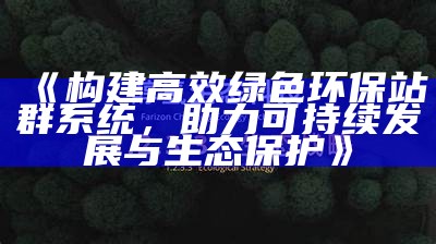 构建高效绿色环保站群系统，助力可持续发展与生态保护