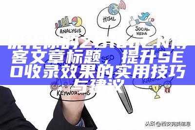 优化你的ZBlogCN博客文章标题，提升SEO收录结果的实用技巧与建议