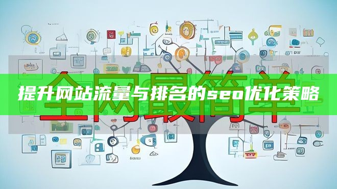 提升网站流量与排名的seo优化策略