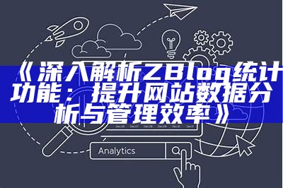 探索ZBlog统计功能：提升网站运营与统计研究的最佳实践