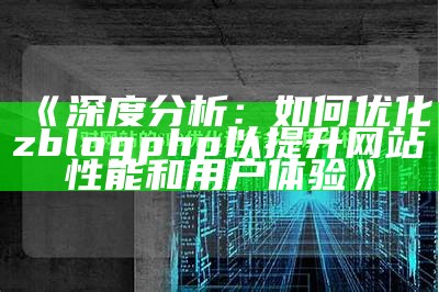 深度研究：如何优化zblogphp以提升网站性能和用户体验