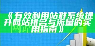 有效利用站群系统提升网站排名与流量的实用指南