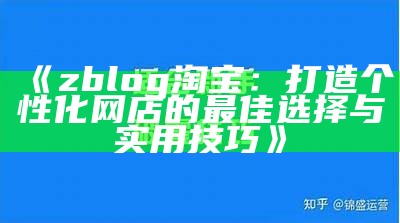 zblog淘宝：打造个性化网店的最佳选择与实用技巧