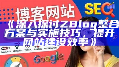 广泛解析：如何优化ZBlogPHP以提升网站性能和用户体验