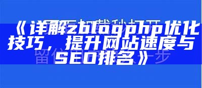 zblogphp优化技巧指南：提升网站性能与SEO结果的实用方法