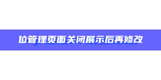 位管理页面关闭展示后再修改