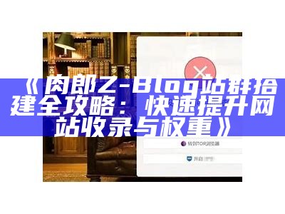 肉郎Z-Blog站群搭建全攻略：快速提升网站收录与权重