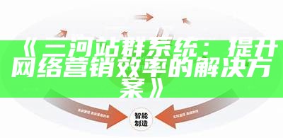 三河站群系统：提升网络营销效率的方法