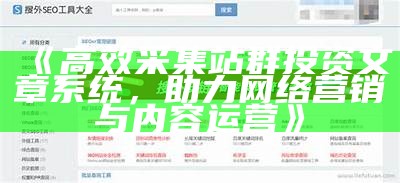 高效采集站群投资文章系统，助力网络营销与内容运营