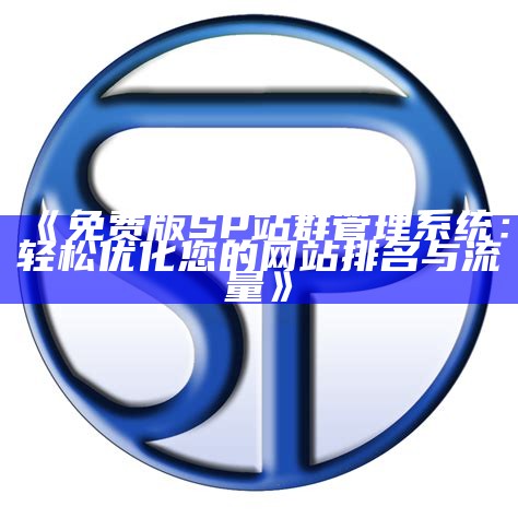 免费版SP站群管理系统：轻松优化您的网站排名与流量