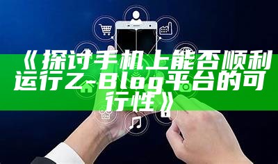 探讨手机上能否顺利运行Z-Blog平台的可行性