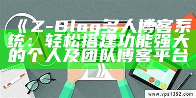 Z-Blog多人博客系统：轻松搭建功能强大的个人及团队博客平台