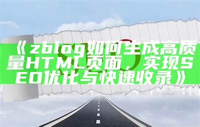 zblog如何生成高质量HTML页面，达成SEO优化与快速收录