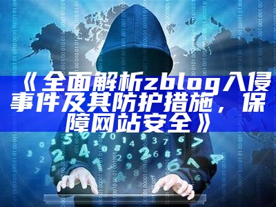 广泛解析zblog入侵事件及其防护措施，保障网站安全