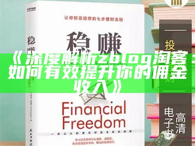 深度解析zblog淘客：如何有效提升你的佣金收入