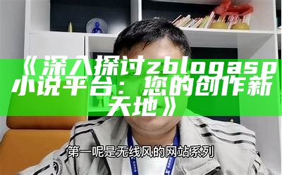 深入探讨zblogasp小说平台：您的创作新天地