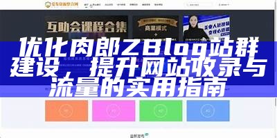 优化肉郎ZBlog站群建设，提升网站收录与流量的实用指南