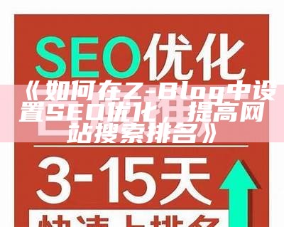 如何在Z-Blog中设置SEO优化，提高网站搜索排名