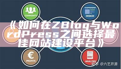 如何在ZBlog与WordPress之间选择最佳网站建设平台