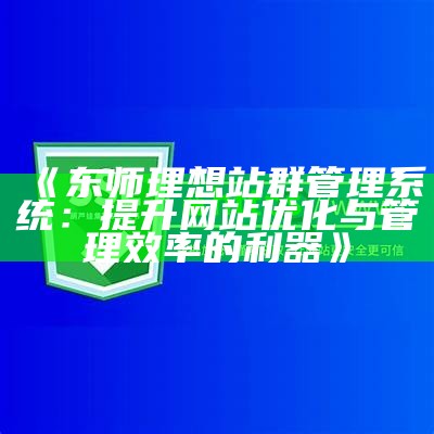 东师理想站群管理系统：提升网站优化与管理效率的利器