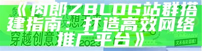 肉郎ZBlog站群：打造高效的网站管理与运营策略