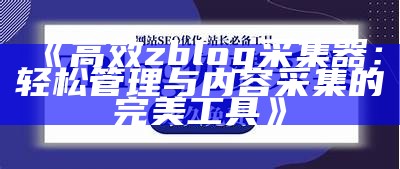 高效zblog采集器：轻松管理与内容采集的完美工具