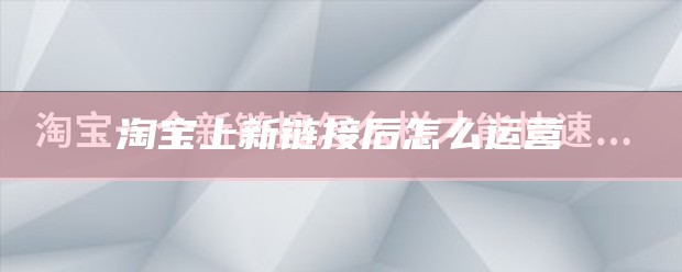 淘宝上新链接后怎么运营