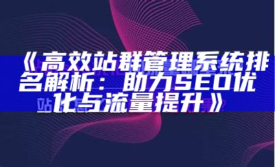 高效站群管理系统排名解析：助力SEO优化与流量提升