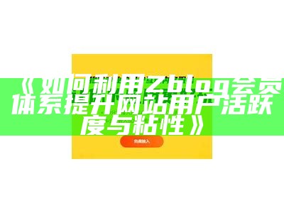 如何利用Zblog会员体系提升网站用户活跃度与粘性