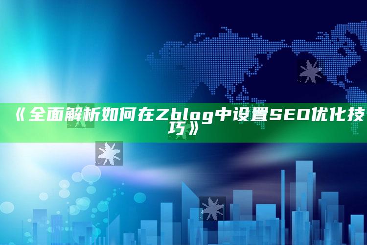 完整解析如何在Zblog中设置SEO优化技巧