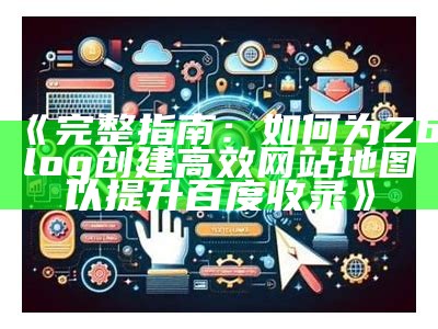 如何在ZBlog中创建和优化网站地图以提高百度收录