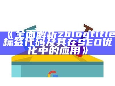 完整解析zblogtitle标签代码及其在SEO优化中的实践