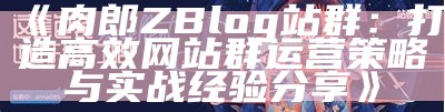 肉郎Z-Blog站群搭建与优化指南，助力网站快速收录