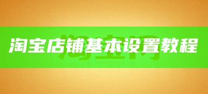 淘宝店铺基础设置怎么设置