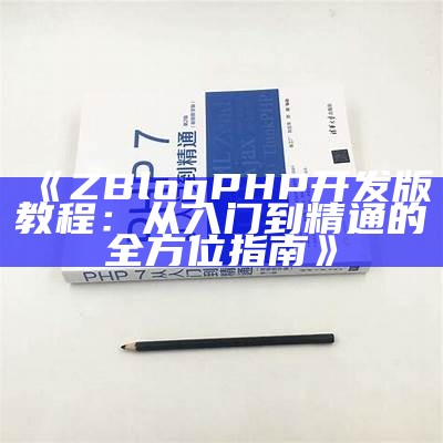 ZBlogPHP开发版教程：从入门到精通的全方位指南