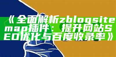 完整解析zblogsitemap插件：提升网站SEO优化与百度收录率