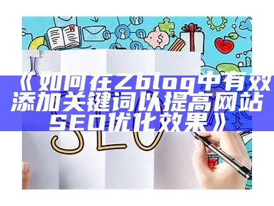 如何在Zblog中有效添加关键词以提高网站SEO优化影响