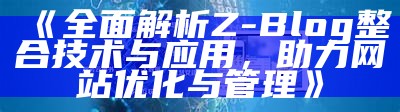 完整解析Z-Blog整合技术与实践，助力网站优化与管理