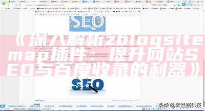 深入解析zblogsitemap插件：提升网站SEO与百度收录的利器