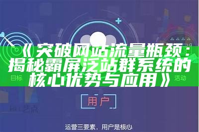 突破网站流量瓶颈：揭秘霸屏泛站群系统的核心优势与实践