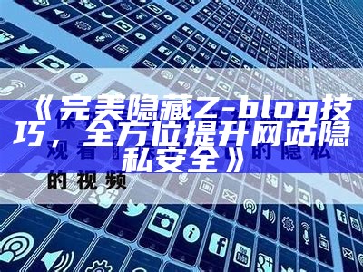 完美隐藏Z-blog技巧，全方位提升网站隐私安全