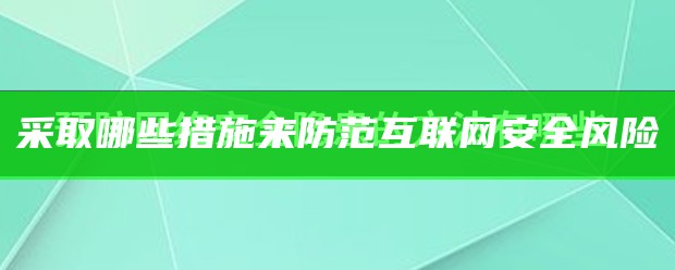 采取哪些措施来防范互联网安全风险