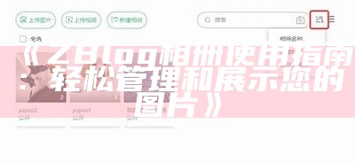 ZBlog相册使用指南：轻松管理和展示您的图片