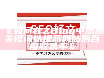 ZBlogCN使用指南：如何优化文章标题提升百度收录影响