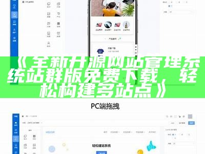 全新开源网站管理系统站群版免费下载，轻松构建多站点