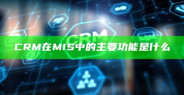 CRM在MIS中的主要功能是什么